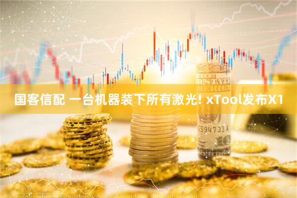 国客信配 一台机器装下所有激光! xTool发布X1